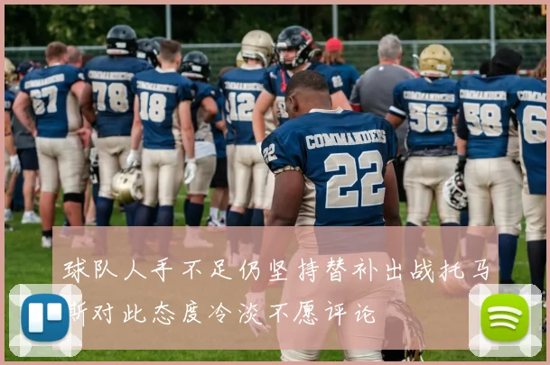 球队人手不足仍坚持替补出战托马斯对此态度冷淡不愿评论