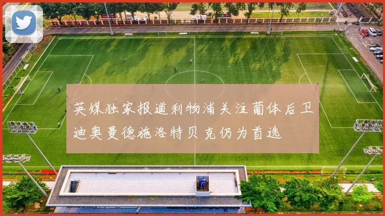 英媒独家报道利物浦关注葡体后卫迪奥曼德施洛特贝克仍为首选