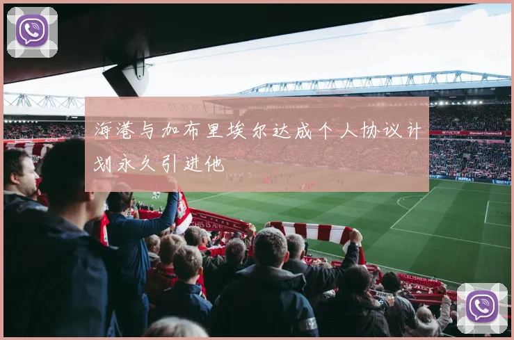 海港与加布里埃尔达成个人协议计划永久引进他