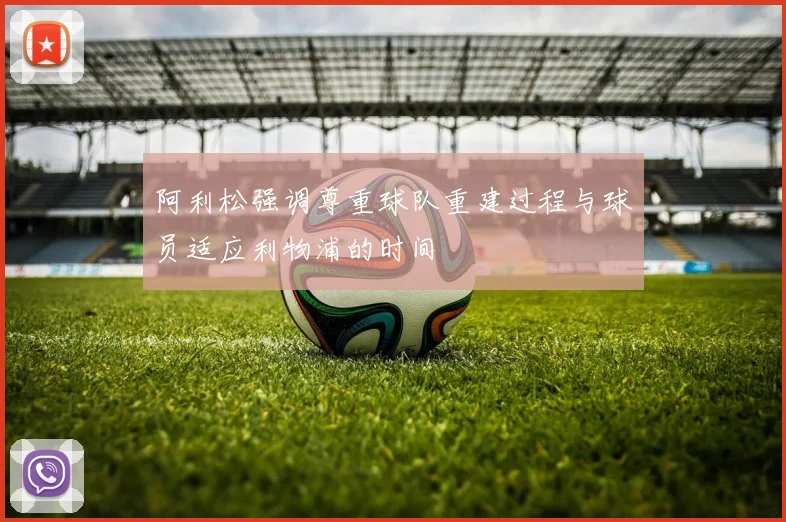阿利松强调尊重球队重建过程与球员适应利物浦的时间