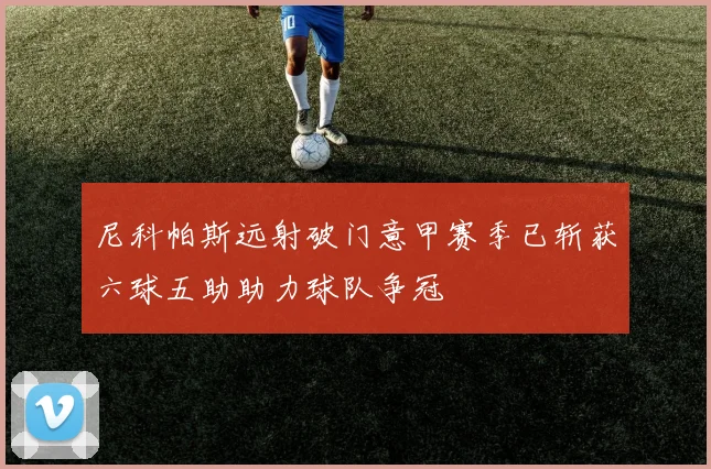 尼科帕斯远射破门意甲赛季已斩获六球五助助力球队争冠
