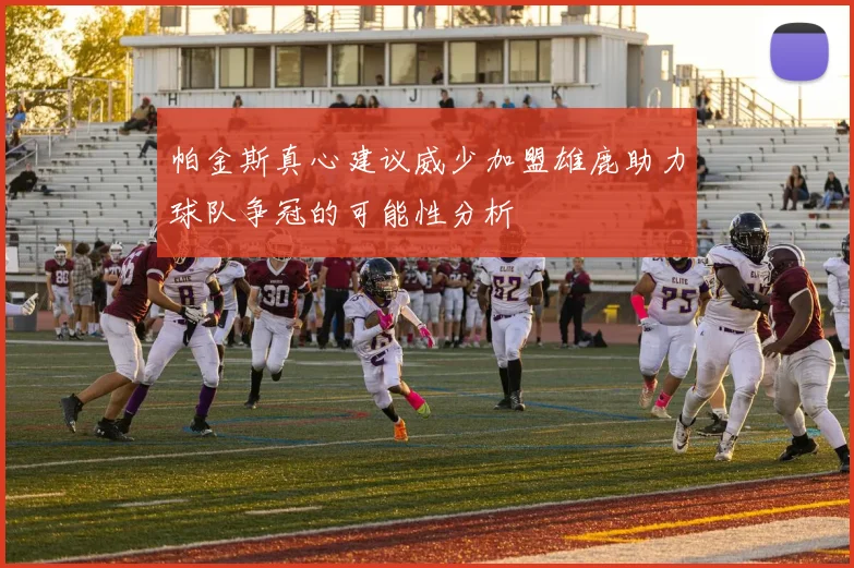 帕金斯真心建议威少加盟雄鹿助力球队争冠的可能性分析