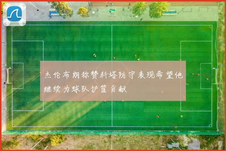 杰伦布朗称赞科塔防守表现希望他继续为球队护筐贡献