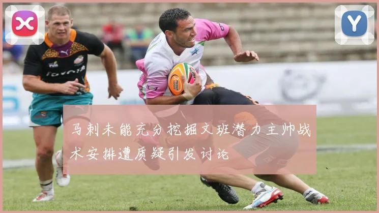 马刺未能充分挖掘文班潜力主帅战术安排遭质疑引发讨论