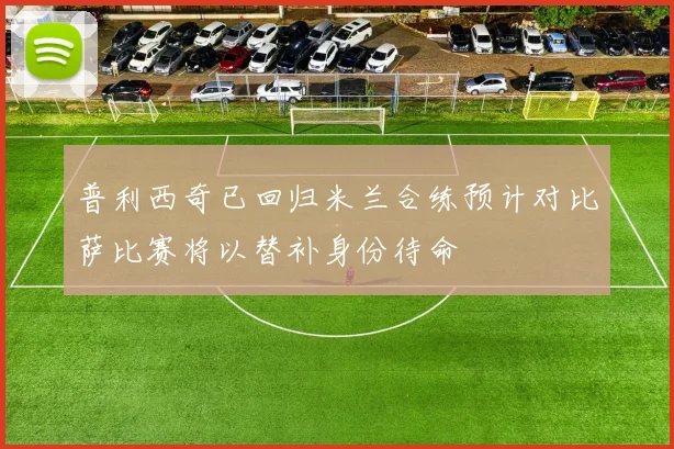 普利西奇已回归米兰合练预计对比萨比赛将以替补身份待命
