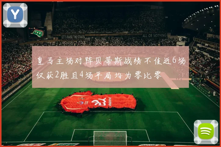 皇马主场对阵贝蒂斯战绩不佳近6场仅获2胜且4场平局均为零比零