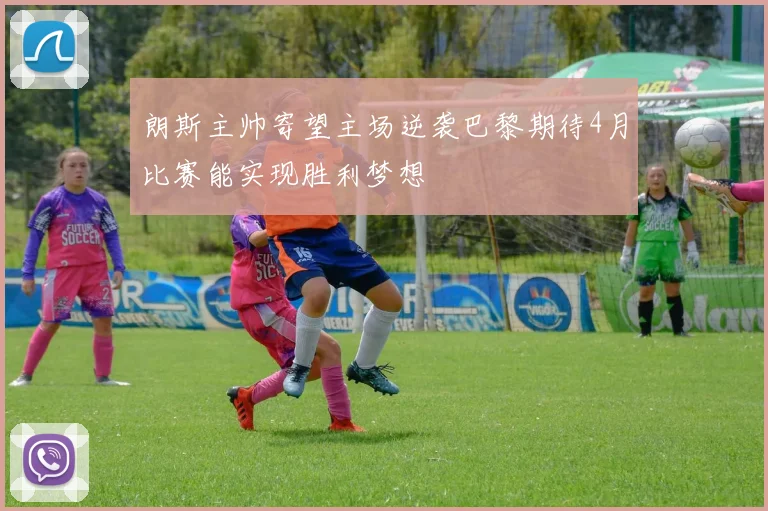 朗斯主帅寄望主场逆袭巴黎期待4月比赛能实现胜利梦想