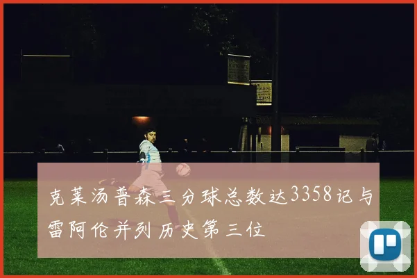 克莱汤普森三分球总数达3358记与雷阿伦并列历史第三位