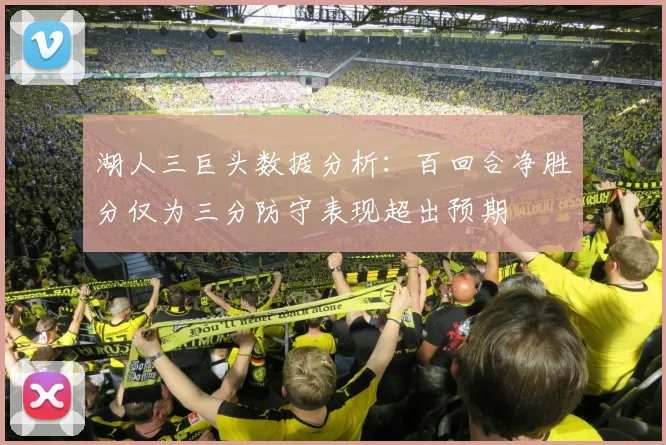 湖人三巨头数据分析：百回合净胜分仅为三分防守表现超出预期