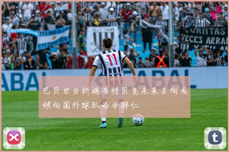 巴贝尔分析施洛特贝克未来去向或倾向国外球队而非拜仁