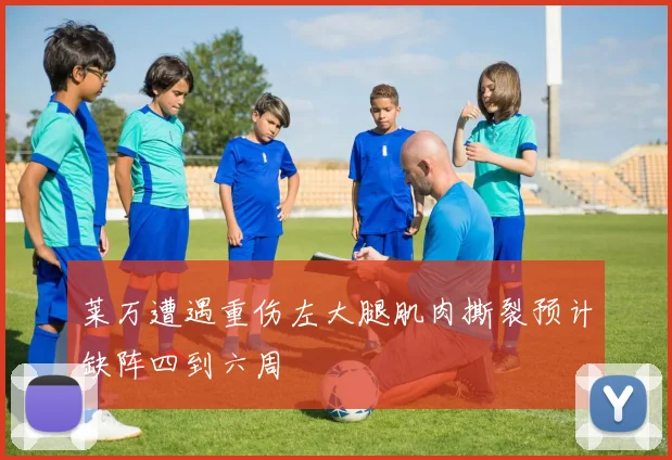 莱万遭遇重伤左大腿肌肉撕裂预计缺阵四到六周